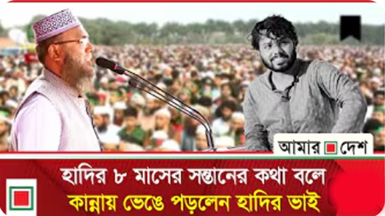 হাদির ৮ মাসের সন্তানের কথা বলে কান্নায় ভেঙে পড়লেন হাদির ভাই