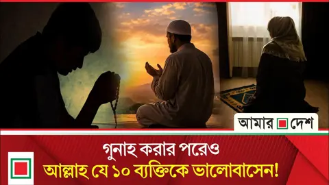 গুনাহ করার পরেও আল্লাহ কোন ১০ ব্যক্তিকে ভালোবাসেন?