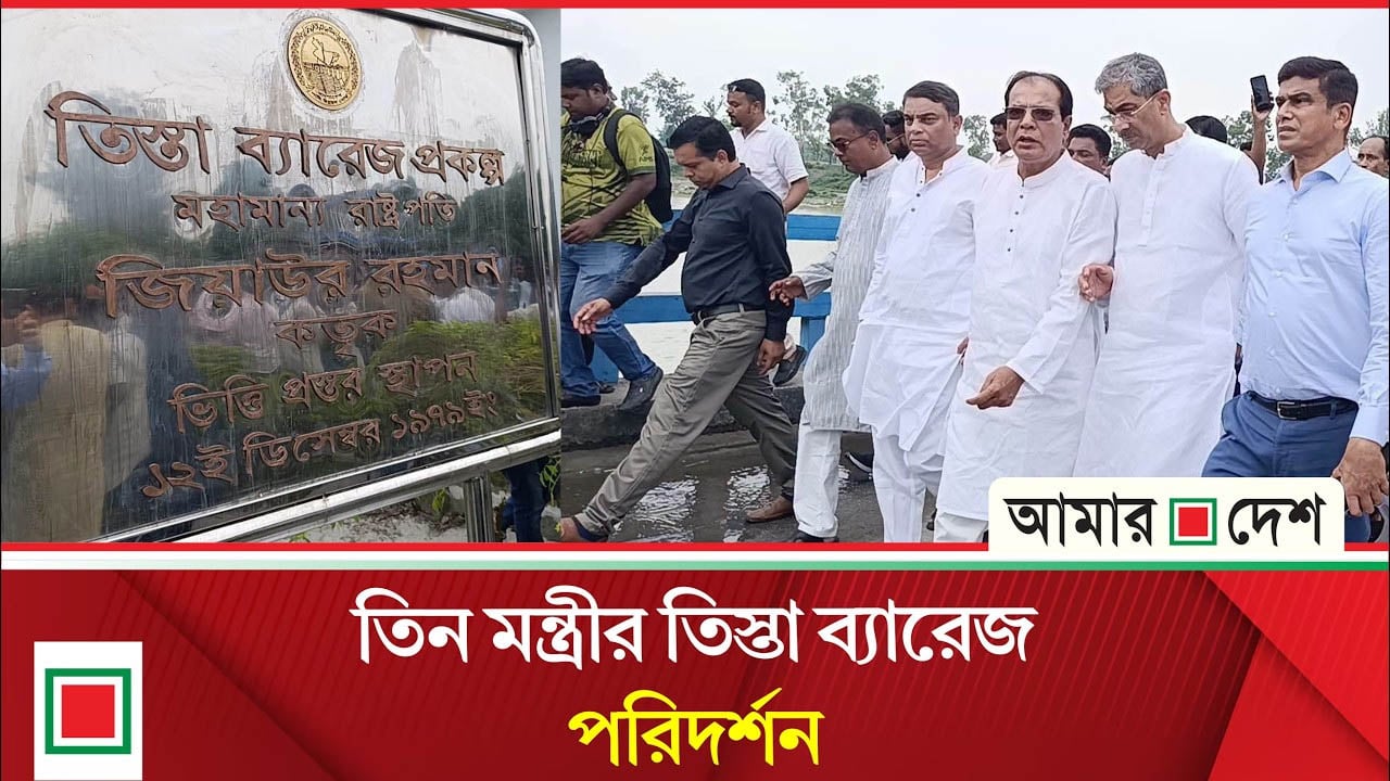 তিস্তা ব্যারেজ পরিদর্শন করে যা বললেন তিন মন্ত্রী