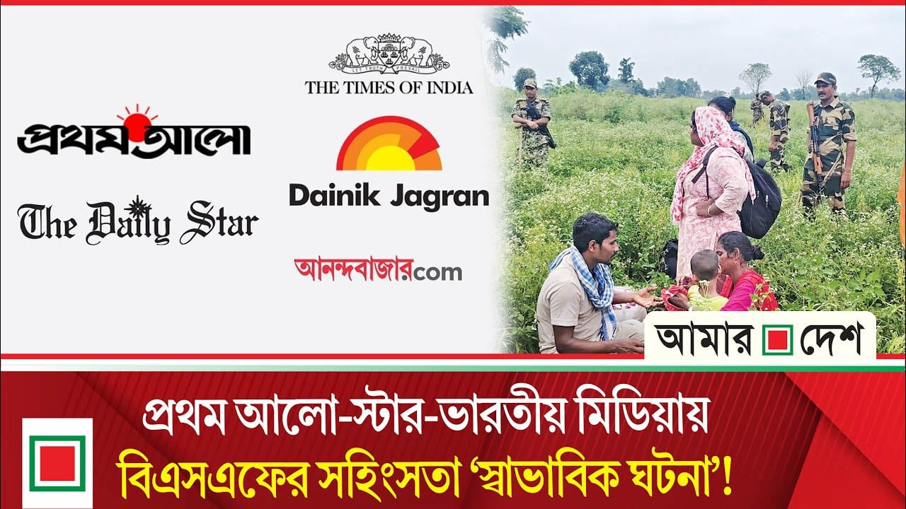 বিএসএফের স/হিং/স/তা ‘স্বাভাবিক ঘটনা’ হিসেবে উপস্থাপিত হয়েছে ভারত ও বাংলাদেশের মিডিয়ায়