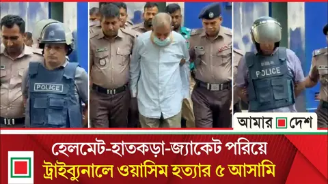 ট্রাইব্যুনালে আনা হলো শহীদ ওয়াসিম হত্যা মামলার আসামিদের